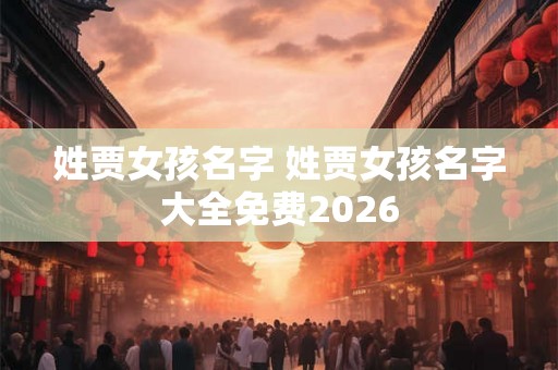 姓贾女孩名字 姓贾女孩名字大全免费2026