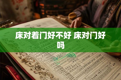 床对着门好不好 床对门好吗 床对着门好不好 床对门好吗