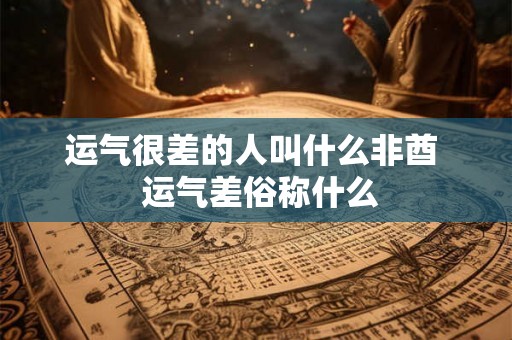 运气很差的人叫什么非酋  运气差俗称什么