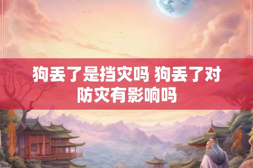 狗丢了是挡灾吗 狗丢了对防灾有影响吗