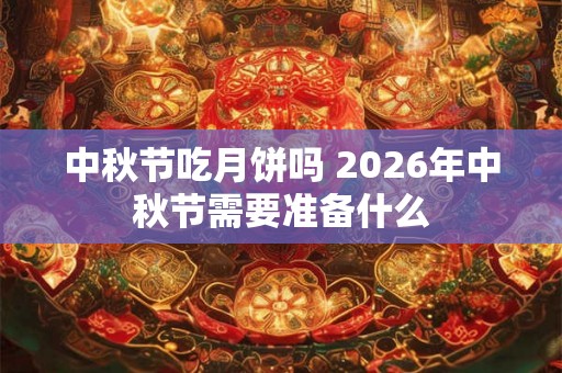 中秋节吃月饼吗 2026年中秋节需要准备什么
