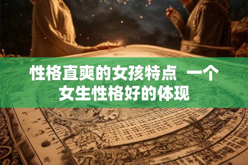 性格直爽的女孩特点  一个女生性格好的体现