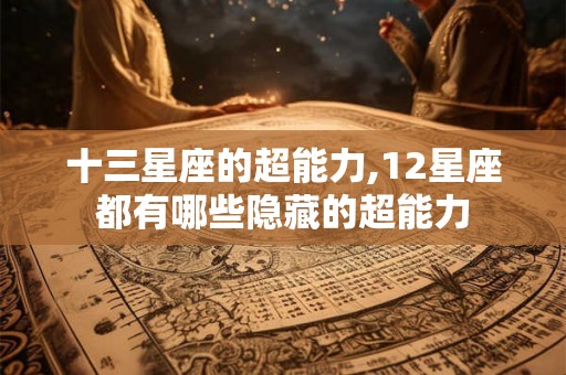 十三星座的超能力,12星座都有哪些隐藏的超能力