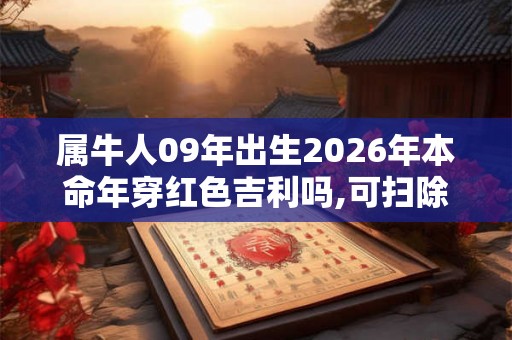 属牛人09年出生2026年本命年穿红色吉利吗,可扫除不详的风水
