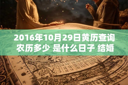2016年10月29日黄历查询 农历多少 是什么日子 结婚吉时 2016年10月29日黄历查询 农历多少 是什么日子 结婚吉时