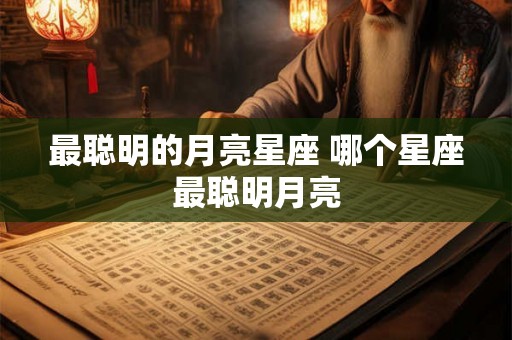 最聪明的月亮星座 哪个星座最聪明月亮