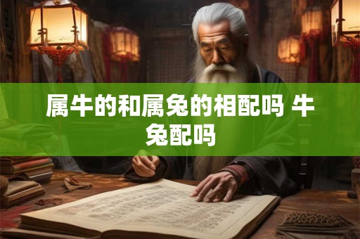 属牛的和属兔的相配吗 牛兔配吗