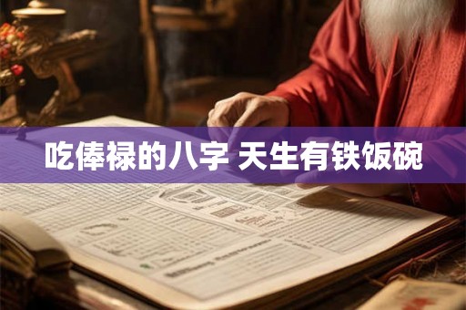 吃俸禄的八字 天生有铁饭碗