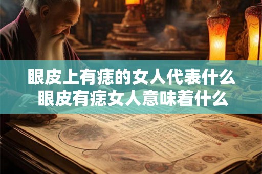 眼皮上有痣的女人代表什么 眼皮有痣女人意味着什么
