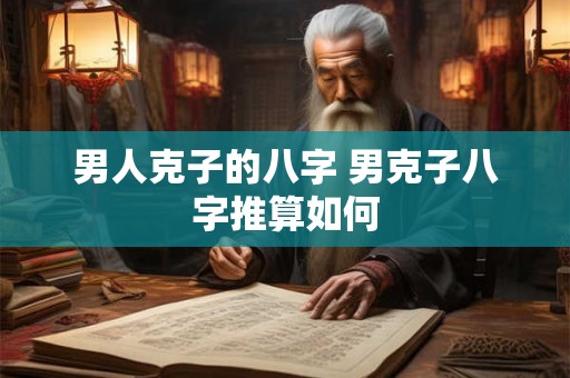 男人克子的八字 男克子八字推算如何