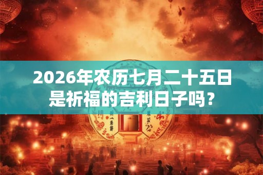 2026年农历七月二十五日是祈福的吉利日子吗？