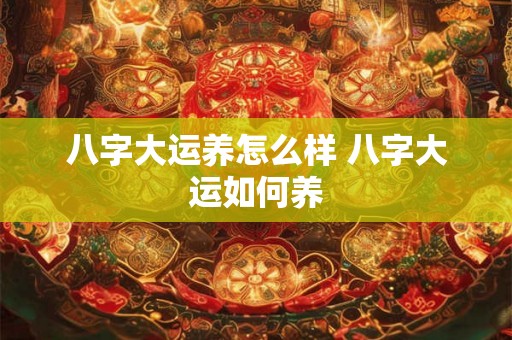 八字大运养怎么样 八字大运如何养