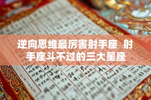 逆向思维最厉害射手座  射手座斗不过的三大星座