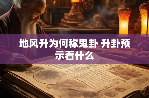 地风升为何称鬼卦 升卦预示着什么