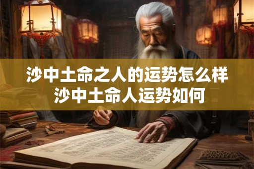 沙中土命之人的运势怎么样 沙中土命人运势如何