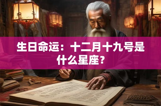 生日命运:十二月十九号是什么星座? 生日命运:十二月十九号是什么星座?