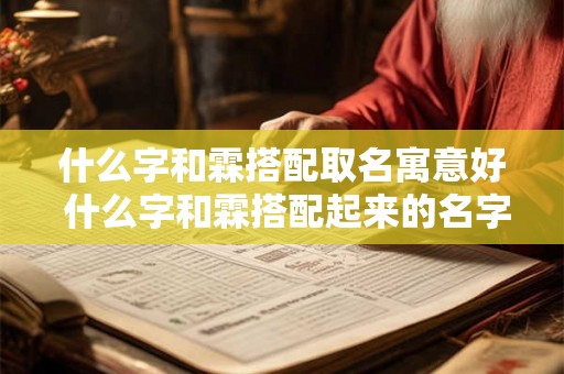 什么字和霖搭配取名寓意好 什么字和霖搭配起来的名字寓意好
