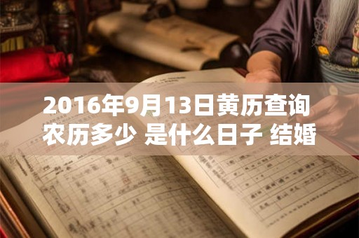 2016年9月13日黄历查询 农历多少 是什么日子 结婚吉时