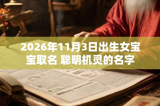 2026年11月3日出生女宝宝取名 聪明机灵的名字 2026年11月3日出生女宝宝取名 聪明机灵的名字