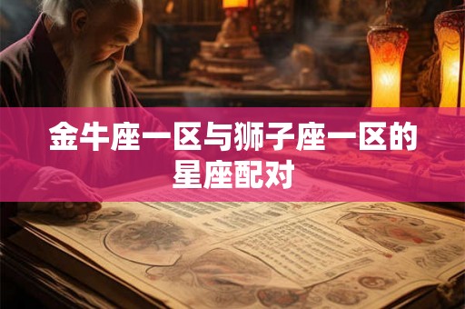 金牛座一区与狮子座一区的星座配对