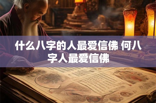 什么八字的人最爱信佛 何八字人最爱信佛