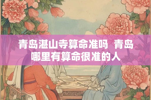 青岛湛山寺算命准吗  青岛哪里有算命很准的人