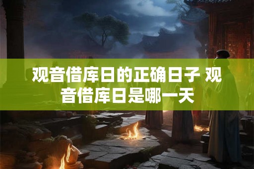 观音借库日的正确日子 观音借库日是哪一天