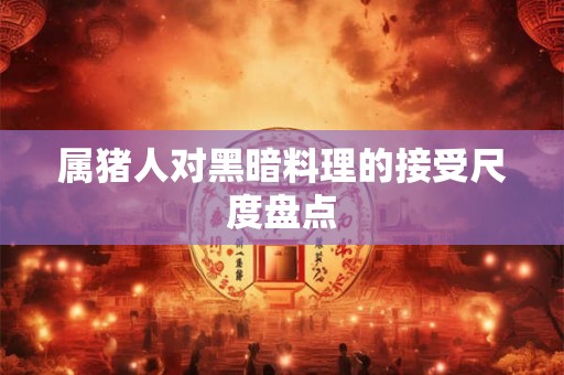 属猪人对黑暗料理的接受尺度盘点