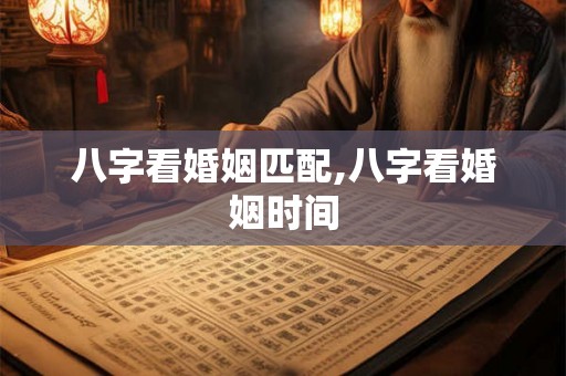 八字看婚姻匹配,八字看婚姻时间