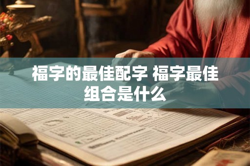 福字的最佳配字 福字最佳组合是什么