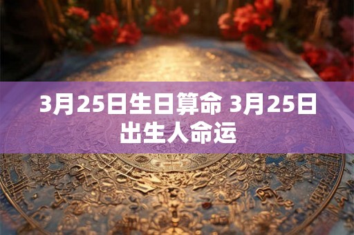 3月25日生日算命 3月25日出生人命运
