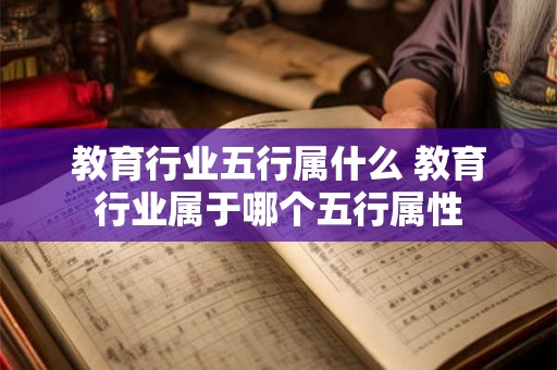 教育行业五行属什么 教育行业属于哪个五行属性