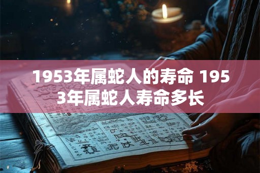 1953年属蛇人的寿命 1953年属蛇人寿命多长