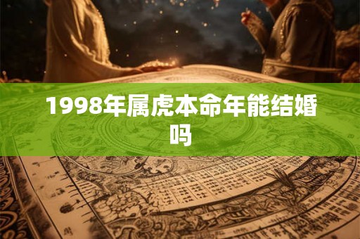 1998年属虎本命年能结婚吗 1998年属虎本命年能结婚吗