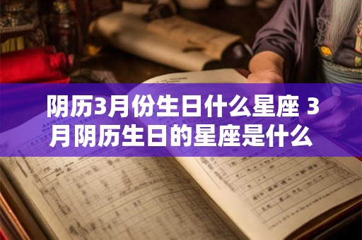 阴历3月份生日什么星座 3月阴历生日的星座是什么