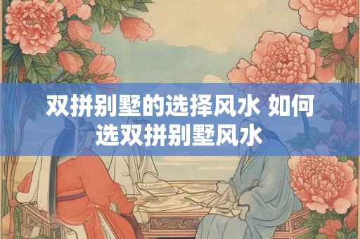 双拼别墅的选择风水 如何选双拼别墅风水