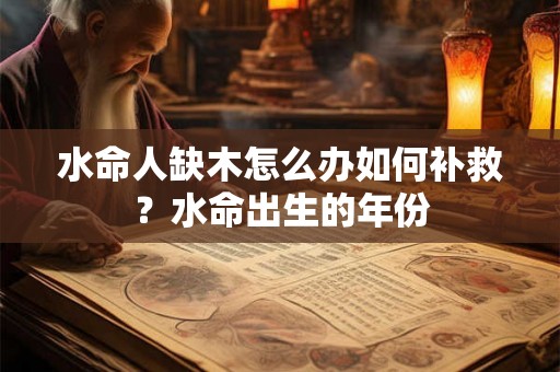 水命人缺木怎么办如何补救？水命出生的年份