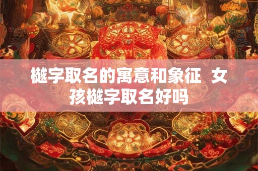 樾字取名的寓意和象征 女孩樾字取名好吗 樾字取名的寓意和象征 女孩樾字取名好吗