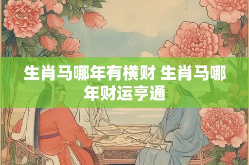 生肖马哪年有横财 生肖马哪年财运亨通