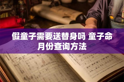 假童子需要送替身吗 童子命月份查询方法 假童子需要送替身吗 童子命月份查询方法
