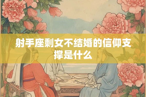 射手座剩女不结婚的信仰支撑是什么