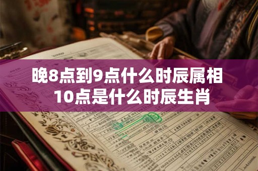 晚8点到9点什么时辰属相  10点是什么时辰生肖