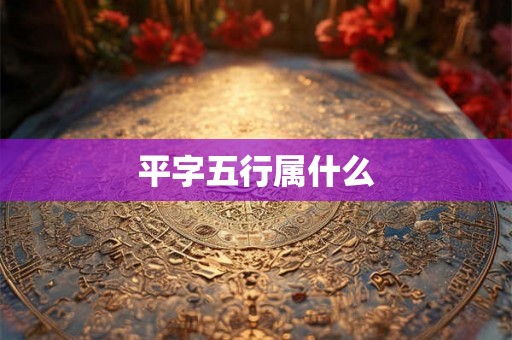 平字五行属什么 平字五行属什么