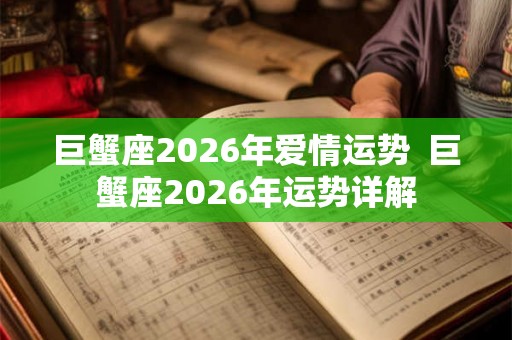 巨蟹座2026年爱情运势  巨蟹座2026年运势详解
