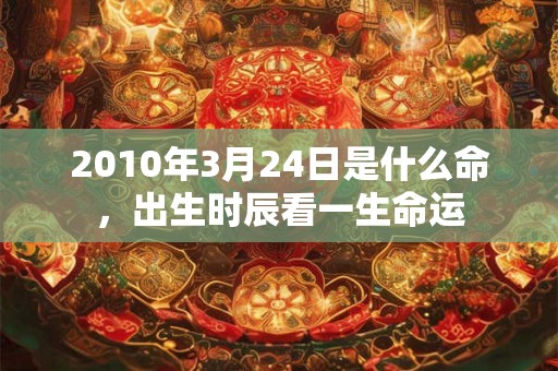 2010年3月24日是什么命，出生时辰看一生命运
