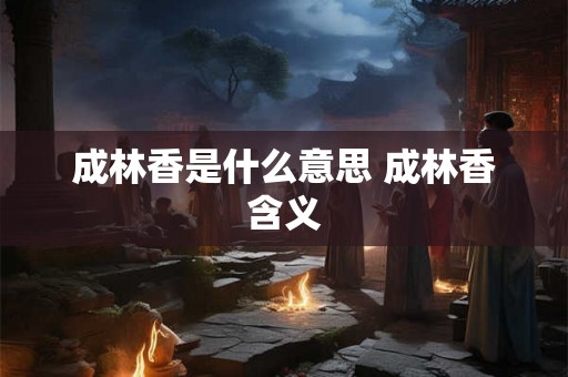 成林香是什么意思 成林香含义