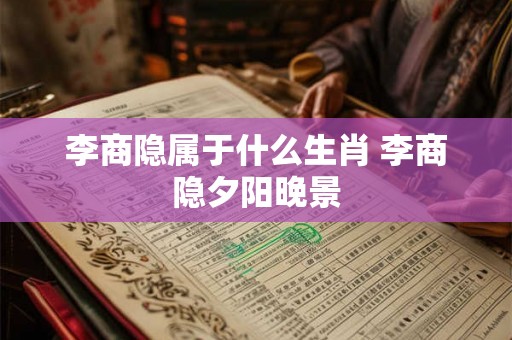 李商隐属于什么生肖 李商隐夕阳晚景