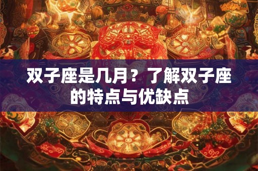 双子座是几月?了解双子座的特点与优缺点 双子座是几月?了解双子座的特点与优缺点