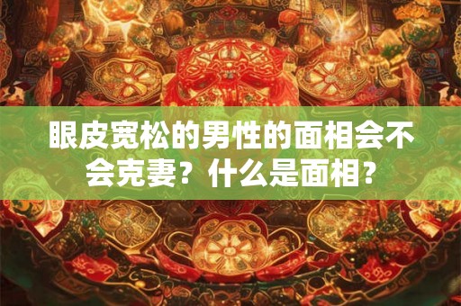 眼皮宽松的男性的面相会不会克妻？什么是面相？