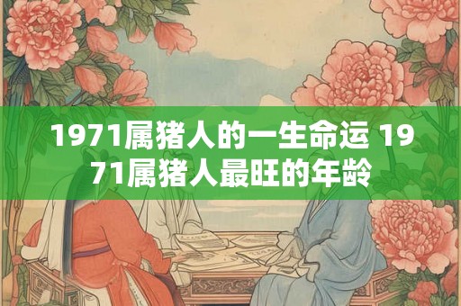 1971属猪人的一生命运 1971属猪人最旺的年龄